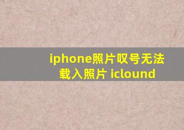 iphone照片叹号无法载入照片 iclound